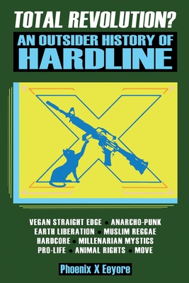 Total Revolution? An Outsider History Of Hardline - From Vegan Straight Edge And Radical Animal Rights To Millenarian Mystical Muslims And Antifascist By Phoenix X. Eeyore Cover Image