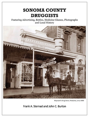 Sonoma County Druggists: Featuring Advertising, Bottles, Medicine Glasses, Photographs, and Local History By Frank a. Sternad, John C. Burton Cover Image