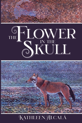 The Flower in the Skull By Kathleen Alcalá, Alfredo M. Arreguín (Artist) Cover Image