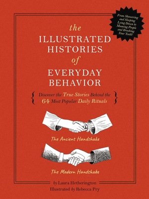 The  Illustrated Histories of Everyday Behavior: Discover the True Stories Behind the 64 Most Popular Daily Rituals By Laura Hetherington, Rebecca Pry (Illustrator) Cover Image