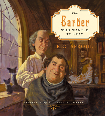 The Barber Who Wanted to Pray By R. C. Sproul, T. Lively Fluharty (Illustrator) Cover Image