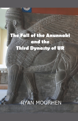 The Fall of the Anunnaki and the Third Dynasty of UR By Ryan Moorhen Cover Image