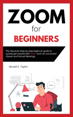 Zoom for beginners: The absolute step-by-step beginner guide to quickly get started with Zoom and run successful classes and virtual meeti Cover Image