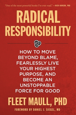 Radical Responsibility: How to Move Beyond Blame, Fearlessly Live Your Highest Purpose, and Become an Unstoppable Force for Good By Fleet Maull, Ph.D. Cover Image