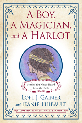 A Boy, a Magician, and a Harlot: Stories You Never Heard from the Bible By Lori J. Gainer, Jeanie Thibault, Toni L. Starniri (Illustrator) Cover Image