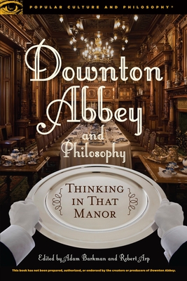 Downton Abbey and Philosophy: Thinking in That Manor (Popular Culture and Philosophy #95) By Adam Barkman (Editor), Robert Arp (Editor) Cover Image