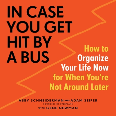 In Case You Get Hit by a Bus: How to Organize Your Life Now for When You're Not Around Later By Abby Schneiderman, Adam Seifer, Gene Newman (Contribution by) Cover Image