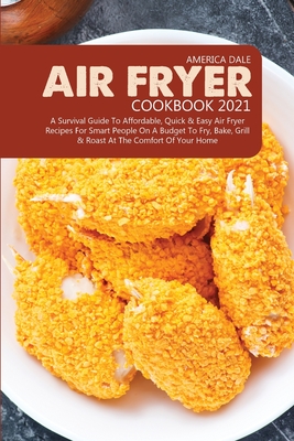 Air Fryer Cookbook 2021: A Survival Guide to Affordable, Quick and Easy Air Fryer Recipes for Smart People on a Budget to Fry, Bake, Grill and Cover Image