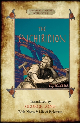 The Enchiridion: Translated by George Long with Notes and a Life of Epictetus (Aziloth Books). By Epictetus, George Long (Translator) Cover Image