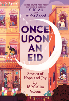 Once Upon an Eid: Stories of Hope and Joy by 15 Muslim Voices By S. K. Ali (Editor), Aisha Saeed (Editor), Sara Alfageeh (Illustrator) Cover Image