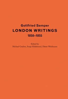 Gottfried Semper. London Writings 1850–1855 By Gottfried Semper, Michael Gnehm (Editor), Sonja Hildebrand (Editor), Dieter Weidmann (Editor) Cover Image