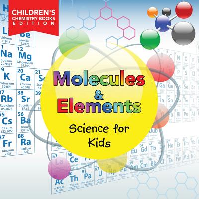 Molecules & Elements: Science for Kids Children's Chemistry Books Edition Cover Image