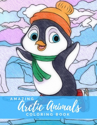 Amazing Arctic Animals: Coloring Book featuring Arctic Animals from Arctic Fox, Narwhal, Polar Bear to Seals, Walrus, Whales and more - Anti-A By Calming Comfort Coloring Cover Image