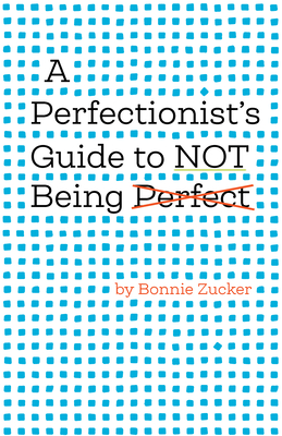 A Perfectionist's Guide to Not Being Perfect By Bonnie Zucker Cover Image