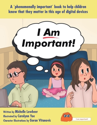 I Am Important!: A 'phenomenally important' book to help children know that they matter in this age of digital devices By Lowbeer Michelle, Yoe Carolynn (Illustrator), Vitanovic Goran (Illustrator) Cover Image