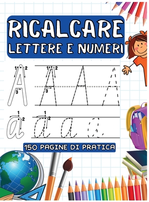 Ricalcare Lettere E Numeri: 150 Pagine Di Pratica per Imparare L'Alfabeto, Tracciare Lettere e Numeri Cover Image