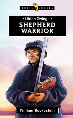 Ulrich Zwingli: Shepherd Warrior (Trail Blazers) By William Boekestein Cover Image