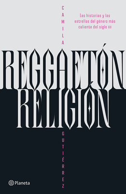 Reggaetón, Religión: Las Historias Y Las Estrellas del Género Más Caliente del Siglo XXI / Reggaeton, Religion By Camila Gutiérrez Cover Image
