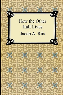 How the Other Half Lives: Studies Among the Tenements of New York By Jacob A. Riis Cover Image
