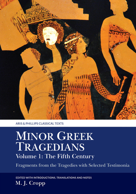 Minor Greek Tragedians, Volume 1: The Fifth Century: Fragments from the Tragedies with Selected Testimonia (Aris & Phillips Classical Texts) Cover Image