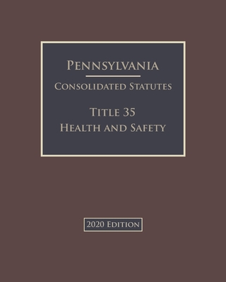Pennsylvania Consolidated Statutes Title 35 Health and Safety 2020 Edition Cover Image