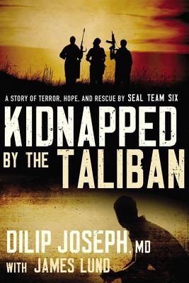 Kidnapped by the Taliban: A Story of Terror, Hope, and Rescue by Seal Team Six By Dilip Joseph M. D., James Lund (With) Cover Image