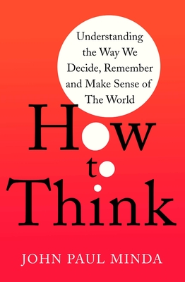 How To Think: Understanding the Way We Decide, Remember and Make Sense of the World By John Paul Minda Cover Image