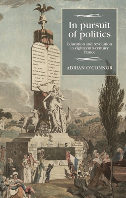 In Pursuit of Politics: Education and Revolution in Eighteenth-Century France By Adrian O'Connor Cover Image