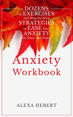Anxiety Workbook: Dozens of Exercises and Step-by-Step Strategies to Ease Your Anxiety in Days, not Years Cover Image