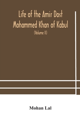 Life of the amir Dost Mohammed Khan of Kabul: with his political proceedings towards the English, Russian and Persian governments, including the victo By Mohan Lal Cover Image