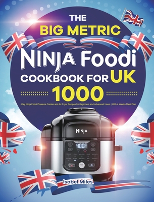 The Big Metric Ninja Foodi Cookbook for UK: 1000-Day Ninja Foodi Pressure Cooker and Air Fryer Recipes for Beginners and Advanced Users With 4 Weeks M By Isobel Miles Cover Image