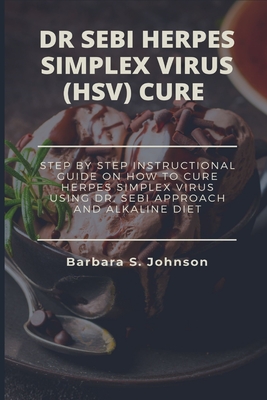 Dr Sebi Herpes Simplex Virus (Hsv) Cure: Step By Step Instructional Guide On How To Cure Herpes Simplex Virus Using Dr. Sebi Approach And Alkaline Die Cover Image
