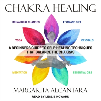 Chakra Healing: A Beginner's Guide to Self-Healing Techniques That Balance the Chakras By Margarita Alcantara, Leslie Howard (Read by) Cover Image