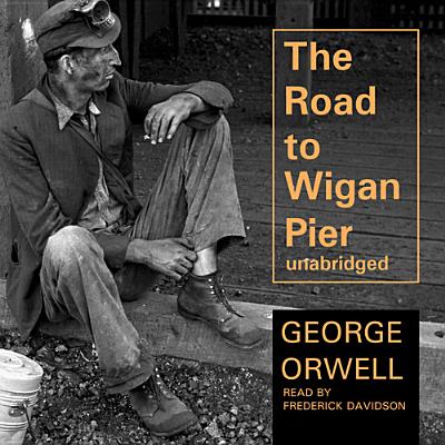 The Road to Wigan Pier By George Orwell, Frederick Davidson (Read by) Cover Image