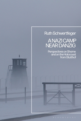 A Nazi Camp Near Danzig: Perspectives on Shame and on the Holocaust from Stutthof By Ruth Schwertfeger Cover Image