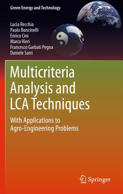 Multicriteria Analysis and LCA Techniques: With Applications to Agro-Engineering Problems (Green Energy and Technology) By Lucia Recchia, Paolo Boncinelli, Enrico Cini Cover Image
