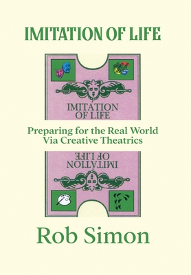 Imitation of Life: Preparing for the Real World Via Creative Theatrics By Rob Simon Cover Image
