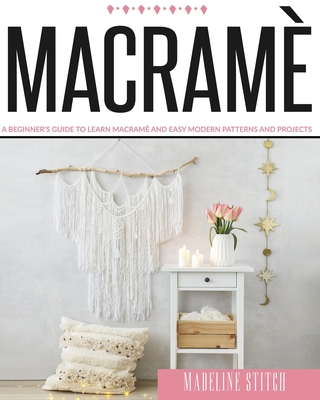 Macrame: A Beginner's Guide To Learn Macramè And Easy Modern Patterns And Projects Cover Image