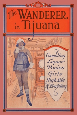 The Wanderer in Tijuana: Gambling, Liquor, Ponies, Girls, High Life, 'n Everything Cover Image