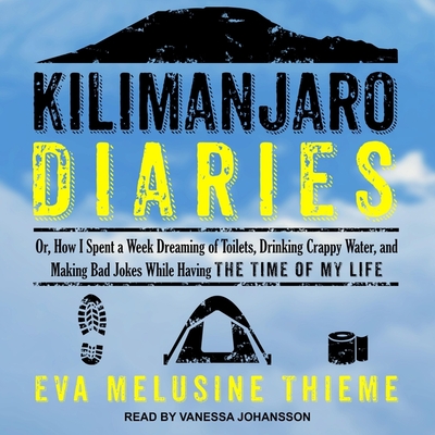 Kilimanjaro Diaries: Or, How I Spent a Week Dreaming of Toilets, Drinking Crappy Water, and Making Bad Jokes While Having the Time of My Li By Vanessa Johansson (Read by), Eva Melusine Thieme Cover Image