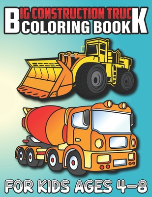 Big Construction Truck Coloring Book for Kids Ages 4-8: Most Wanted Monster Vehicles, Trucks, Cranes, Tractors, Diggers, Dumpers and More for Toddlers Cover Image