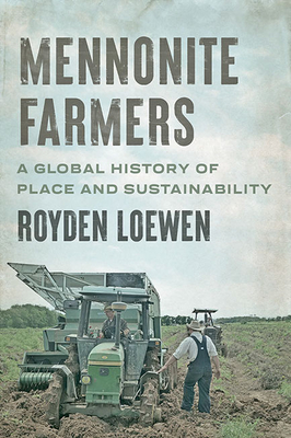 Mennonite Farmers: A Global History of Place and Sustainability (Young Center Books in Anabaptist and Pietist Studies) By Royden Loewen Cover Image