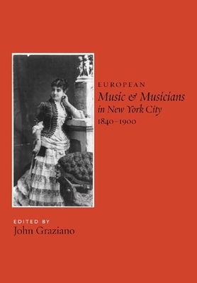 European Music and Musicians in New York City, 1840-1900 (Eastman Studies in Music #36) By John Graziano (Editor) Cover Image