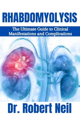 Rhabdomyolysis: The Ultimate Guide to Clinical Manifestations and Complications