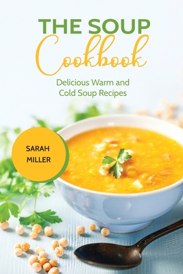The Soup Cookbook: Delicious Warm and Cold Soup Recipes Cover Image
