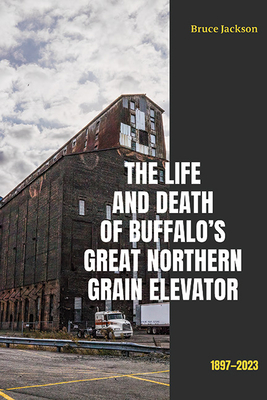 The Life and Death of Buffalo's Great Northern Grain Elevator: 1897-2023 (Excelsior Editions)