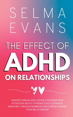 The Effect of ADHD on Relationships: Understanding and Loving a Partner with Attention Deficit Hyperactivity Disorder, Breaking Through Barriers and S Cover Image