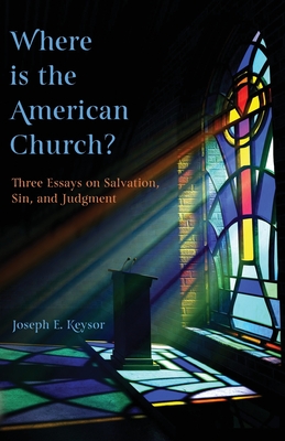 Where is the American Church?: Three Essays on Salvation, Sin, and Judgment By Joseph E. Keysor Cover Image