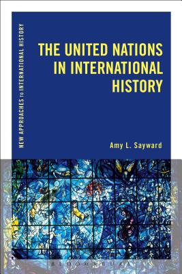 The United Nations in International History (New Approaches to International History) By Amy L. Sayward Cover Image