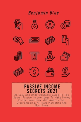 Passive Income Secrets 2021: An Easy And Understandable Guide To Top Secret Passive Income Ideas To Make Money Online From Home With Amazon Fba, Dr Cover Image